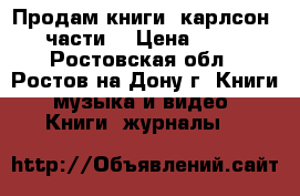 Продам книги. карлсон 3 части. › Цена ­ 100 - Ростовская обл., Ростов-на-Дону г. Книги, музыка и видео » Книги, журналы   